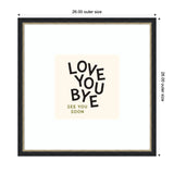 Square framed wall art with black irregular typography reading 'LOVE YOU BYE' above smaller olive text 'SEE YOU SOON' on a cream background, measuring 26 inches square.